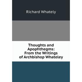 

Книга Thoughts and Apophthegms: From the Writings of Archbishop Whateley