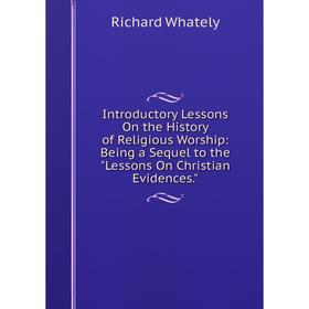 

Книга Introductory Lessons On the History of Religious Worship: Being a Sequel to the Lessons On Christian Evidences.