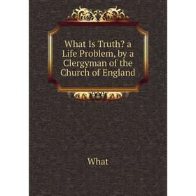 

Книга What Is Truth a Life Problem, by a Clergyman of the Church of England