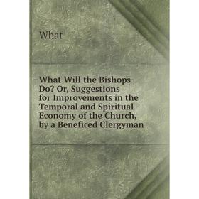 

Книга What Will the Bishops Do Or, Suggestions for Improvements in the Temporal and Spiritual Economy of the Church, by a Beneficed Clergyman