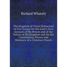 

Книга The Kingdom of Christ Delineated in Two Essays On Our Lord's Own Account of His Person and of the Nature of His Kingdom and On the Constitution,