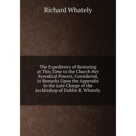 

Книга The Expediency of Restoring at This Time to the Church Her Synodical Powers, Considered, in Remarks Upon the Appendix to the Late Charge of the