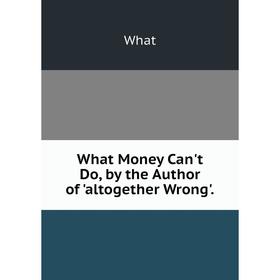 

Книга What Money Can't Do, by the Author of 'altogether Wrong'.