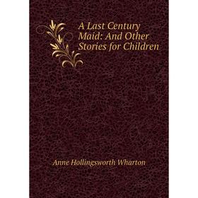 

Книга A Last Century Maid: And Other Stories for Children