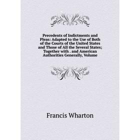 

Книга Precedents of Indictments and Pleas: Adapted to the Use of Both of the Courts of the United States and Those of All the Several States; Together