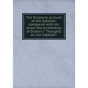 

Книга The Scripture account of the Sabbath: compared with His Grace the Archbishop of Dublin's Thoughts on the Sabbath.