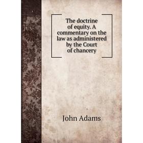 

Книга The doctrine of equity. A commentary on the law as administered by the Court of chancery