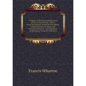 

Книга A Digest of the International Law of the United States: Taken from Documents Issued by Presidents and Secretaries of State, and from Decisions o