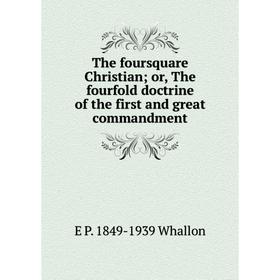 

Книга The foursquare Christian; or, The fourfold doctrine of the first and great commandment