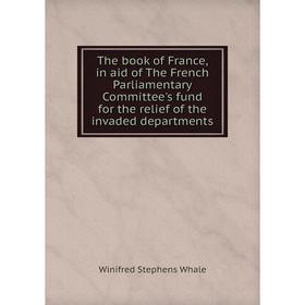 

Книга The book of France, in aid of The French Parliamentary Committee's fund for the relief of the invaded departments