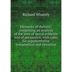 

Книга Elements of rhetoric: comprising an analysis of the laws of moral evidence and of persuasion, with rules for argumentative composition and elocu