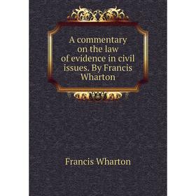 

Книга A commentary on the law of evidence in civil issues. By Francis Wharton