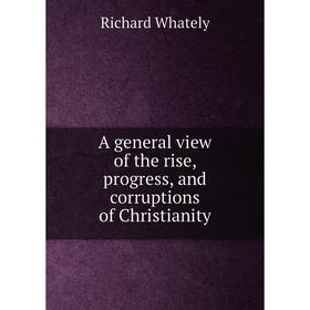 

Книга A general view of the rise, progress, and corruptions of Christianity