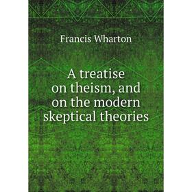 

Книга A treatise on theism, and on the modern skeptical theories