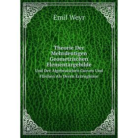 

Книга Theorie Der Mehrdeutigen Geometrischen ElementargebildeUnd Der Algebraischen Curven Und Flächen Als Deren Erzeugnisse