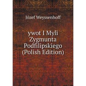 

Книга Ywot I Myli Zygmunta Podfilipskiego (Polish Edition)