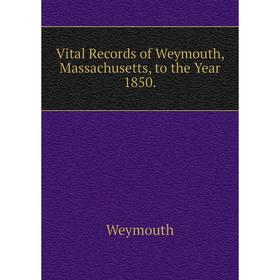 

Книга Vital Records of Weymouth, Massachusetts, to the Year 1850.