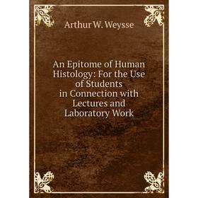 

Книга An Epitome of Human Histology: For the Use of Students in Connection with Lectures and Laboratory Work