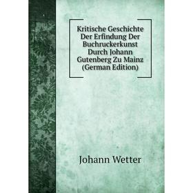 

Книга Kritische Geschichte Der Erfindung Der Buchruckerkunst Durch Johann Gutenberg Zu Mainz