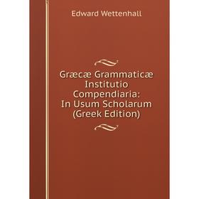 

Книга Græcæ Grammaticæ Institutio Compendiaria: In Usum Scholarum (Greek Edition)