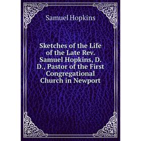 

Книга Sketches of the Life of the Late Rev. Samuel Hopkins, D. D., Pastor of the First Congregational Church in Newport