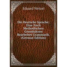 

Книга Die Deutsche Sprache: Eine Nach Methodischen Grundsätzen Bearbeitet Grammatik. (German Edition)