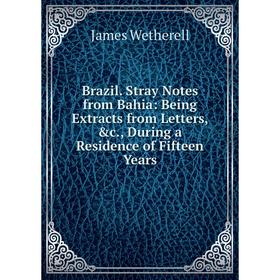 

Книга Brazil. Stray Notes from Bahia: Being Extracts from Letters, &c., During a Residence of Fifteen Years
