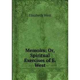 

Книга Memoirs; Or, Spiritual Exercises of E West