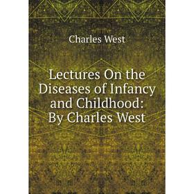 

Книга Lectures On the Diseases of Infancy and Childhood: By Charles West