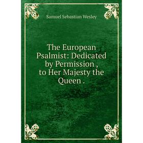 

Книга The European Psalmist: Dedicated by Permission, to Her Majesty the Queen.