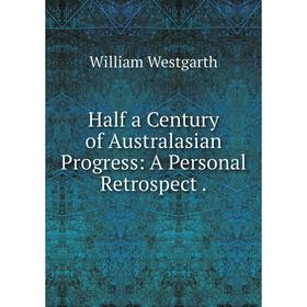 

Книга Half a Century of Australasian Progress: A Personal Retrospect.