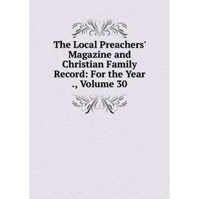 

Книга The Local Preachers' Magazine and Christian Family Record: For the Year., Volume 30