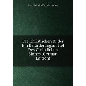 

Книга Die Christlichen Bilder Ein Beförderungsmittel Des Christlichen Sinnes (German Edition)