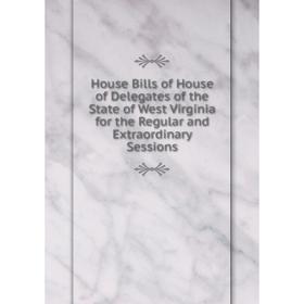 

Книга House Bills of House of Delegates of the State of West Virginia for the Regular and Extraordinary Sessions