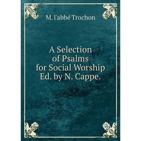 

Книга A Selection of Psalms for Social Worship Ed. by N. Cappe.