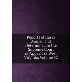 

Книга Reports of Cases Argued and Determined in the Supreme Court of Appeals of West Virginia, Volume 32