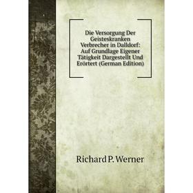 

Книга Die Versorgung Der Geisteskranken Verbrecher in Dalldorf: Auf Grundlage Eigener Tätigkeit Dargestellt Und Erörtert (German Edition)