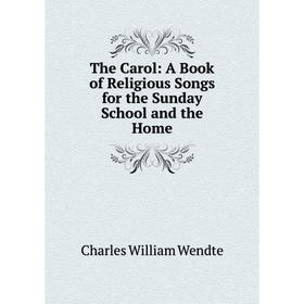 

Книга The Carol: A Book of Religious Songs for the Sunday School and the Home