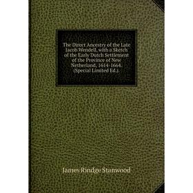 

Книга The Direct Ancestry of the Late Jacob Wendell, with a Sketch of the Early Dutch Settlement of the Province of New Netherland, 1614-1664. (Specia