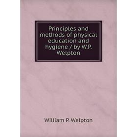 

Книга Principles and methods of physical education and hygiene / by W.P. Welpton