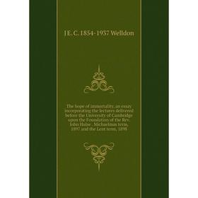 

Книга The hope of immortality, an essay incorporating the lectures delivered before the University of Cambridge upon the Foundation of the Rev. John H