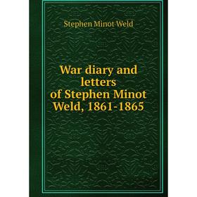 

Книга War diary and letters of Stephen Minot Weld, 1861-1865