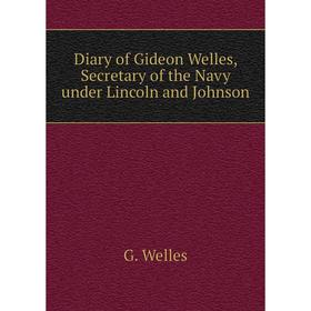 

Книга Diary of Gideon Welles, Secretary of the Navy under Lincoln and Johnson