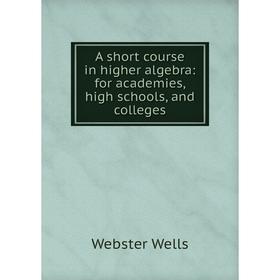 

Книга A short course in higher algebra: for academies, high schools, and colleges