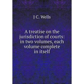 

Книга A treatise on the jurisdiction of courts: in two volumes, each volume complete in itself