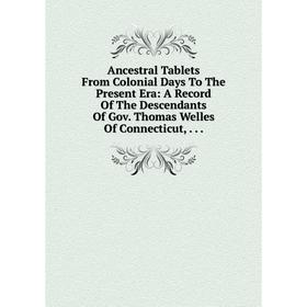 

Книга Ancestral Tablets From Colonial Days To The Present Era: A Record Of The Descendants Of Gov. Thomas Welles Of Connecticut,...