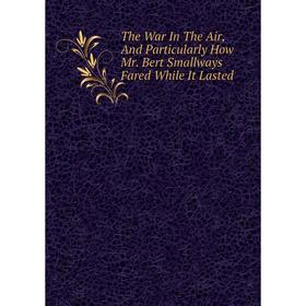 

Книга The War In The Air, And Particularly How Mr. Bert Smallways Fared While It Lasted