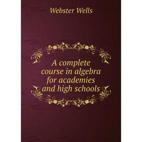 

Книга A complete course in algebra for academies and high schools