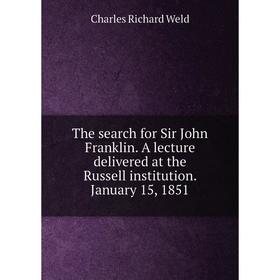 

Книга The search for Sir John Franklin. A lecture delivered at the Russell institution. January 15, 1851