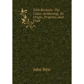 

Книга Irish Revivals: The Ulster Awakening, Its Origin, Progress, and Fruit
